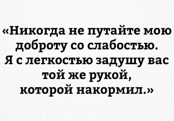 Никогда не путайте мою доброту со слабостью Я с легкостью задушу вас той же рукой которой накормил