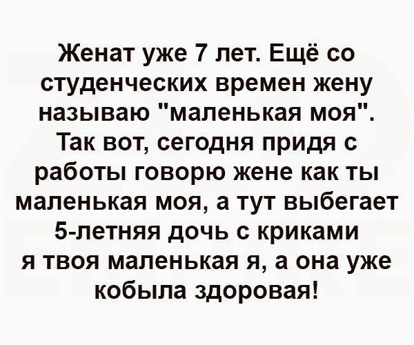 Женат уже 7 лет Ещё со студенческих времен жену называю маленькая моя Так вот сегодня придя работы говорю жене как ты маленькая моя а тут выбегает 5 петняя дочь криками я твоя маленькая я а она уже кобыла здоровая