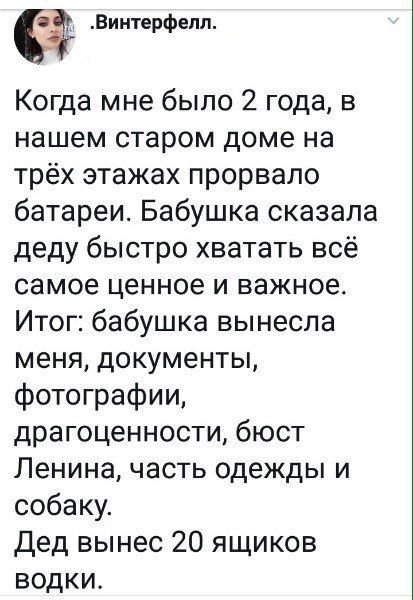 Винтерфепп Когда мне было 2 года в нашем старом доме на трёх этажах прорвало батареи Бабушка сказала деду быстро хватать всё самое ценное и важное Итог бабушка вынесла меня документы фотографии драгоценности бюст Ленина часть одежды и собаку Дед вынес 20 ящиков водки