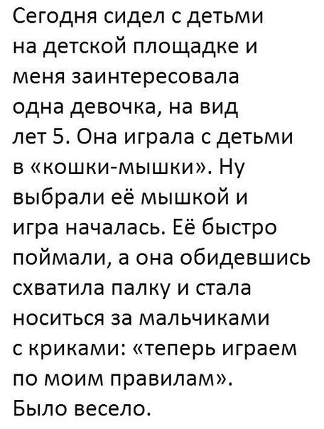 Сегодня сидел с детьми на детской площадке и меня заинтересовала одна девочка на вид лет 5 Она играла с детьми в кошкимышки Ну выбрали её мышкой и игра началась Её быстро поймали а она обидевшись схватила папку и стала носиться за мальчиками с криками теперь играем по моим правилам Было весело