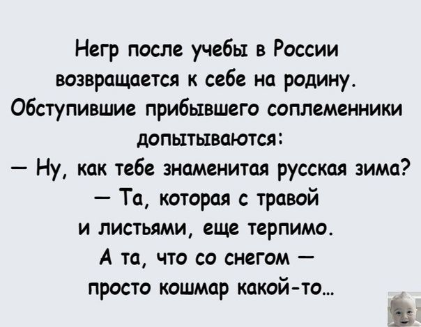 Негр после учебы в России возвращается к себе на родину обступившие прибывшего соплеменники дспытывцются Ну как тебе знаменитая русская зима Та которая с тревой и листьями еще терпимо А та что со снегом просто кошмар какой то