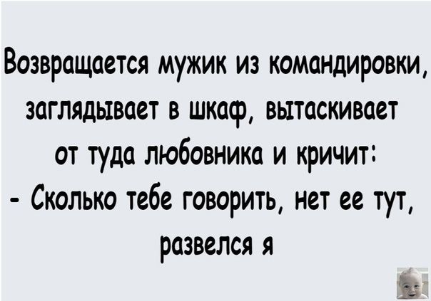 Возвращается мужик из комшдировки заглядывает в шкаф вытаскивает от туда любовника и кричит Сколько тебе говорить нет ее тут развелся я 1