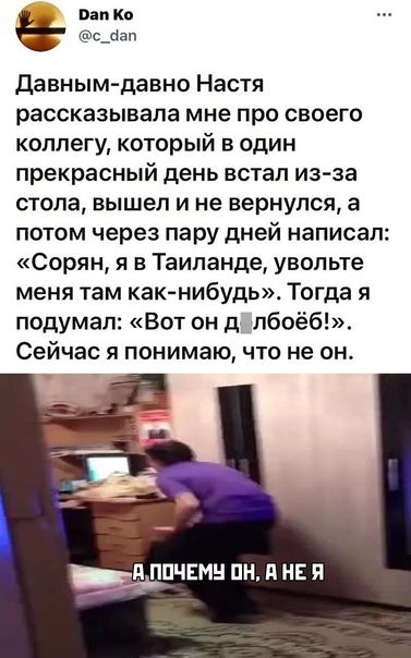 В К давным давно Настя рассказывала мне про своего коллегу который в один прекрасный день встал из за стола вышел и не вернулся а потом через пару дней написал Сорян я в Таиланде увольте меня там как нибудь Тогда я подумал Вот он д лбоёб Сейчас я понимаючто не он ЫПЧЕМН ПН НЕ Я