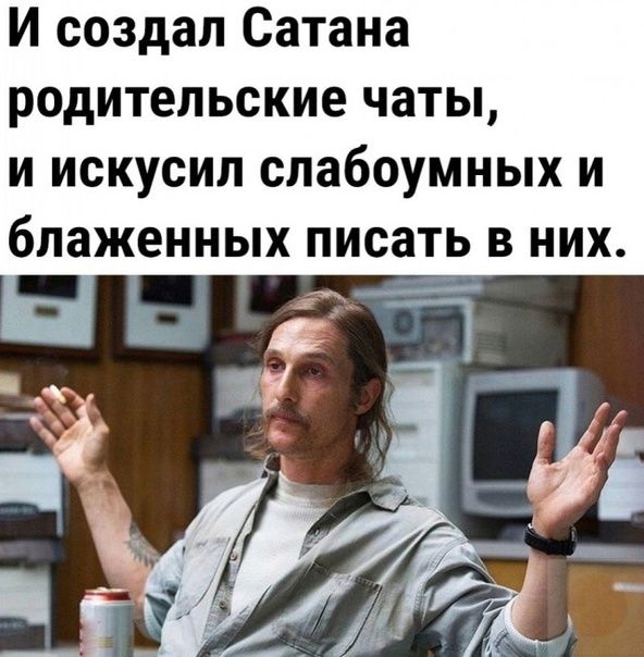 И создал Сатана родительские чаты и искусип слабоумных и блаженных ПИСЗТЬ В НИХ _