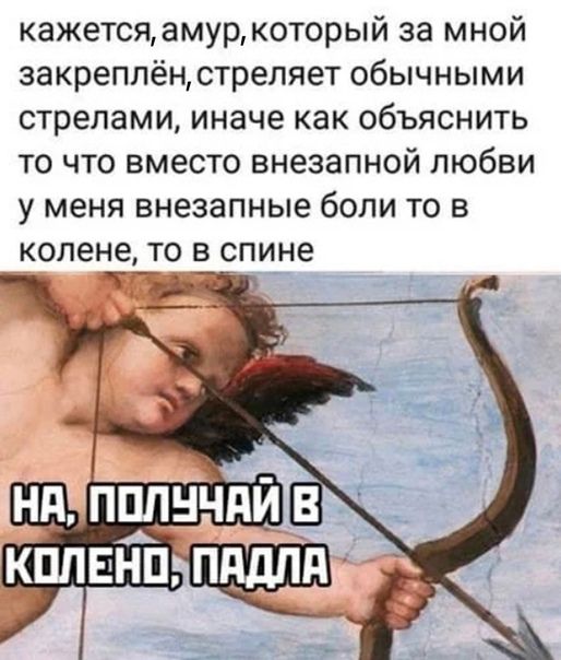 кажетсяамуркоторый за мной закреплён стреляет обычными стрелами иначе как объяснить то что вместо внезапной любви у меня внезапные боли то в Колене ТО В спине Т