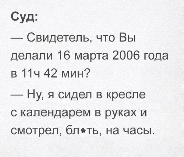 Суд Свидетель что Вы делали 16 марта 2006 года в 11ч 42 мин Ну я сидел в кресле с календарем в руках и смотрел блять на часы