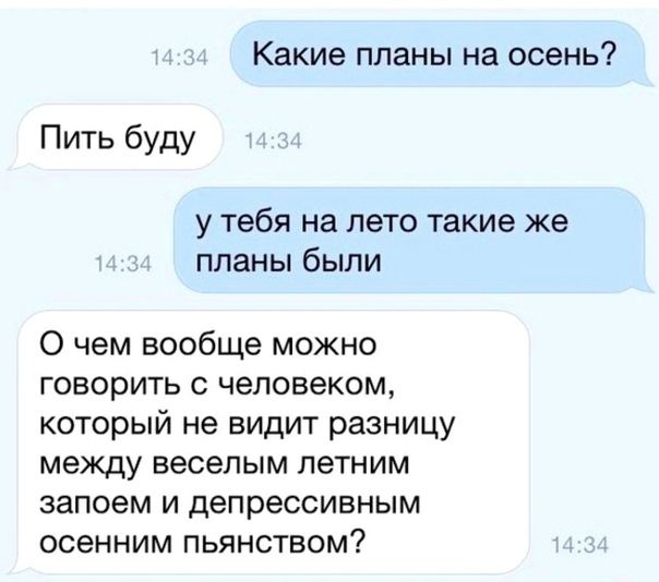 Какие планы на осень Пить буду у тебя на лето такие же планы были 0 чем вообще можно говорить с человеком который не видит разницу между веселым летним запоем и депрессивным осенним пьянством
