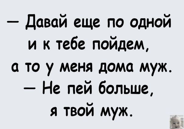 Давай еще по одной и к тебе пойдем а то у меня дома муж Не пей больше я твой муж