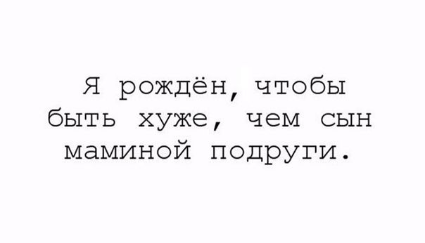 Я рождён чтобы быть хуже чем сын маминой подруги