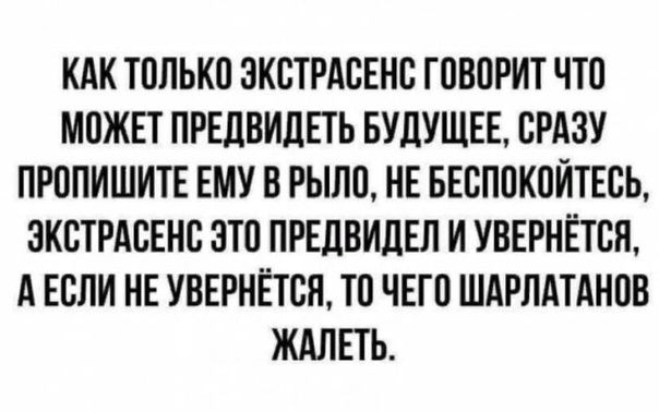 КАК ТПЛЬКП ЭКСТРАСЕНБ ГПВПРИТ ЧТО МПЖЕТ ПРЕЦВИЦЕТ Ь БУДУЩЕЕ СРАЗУ ПРППИШИТЕ ЕМУ В РЫЛП НЕ БЕБПВКВЙТЕСЬ ЭКСТРАВЕНВ ЭТО ПРЕЛВИЦЕЛ И УВЕРНЁПЁЯ А ЕСЛИ НЕ УВЕРНЁТВЯ ТП ЧЕГП ШАРЛАТАНОВ ЖАЛЕТЬ