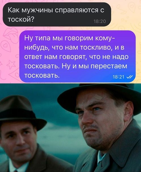 Как МУЖЧИНЫ справляются С тоской Ну типа мы говорим кому нибудь что нам тоскливо и в ответ нам говорят чю не надо тосковать Ну и мы перестаем тосковать шт