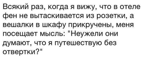Всякий раз когда я вижу что в отеле фен не вытаскивается из розетки а вешалки в шкафу прикручены меня посещает мысль Неужели они думают что я путешествую без отвертки
