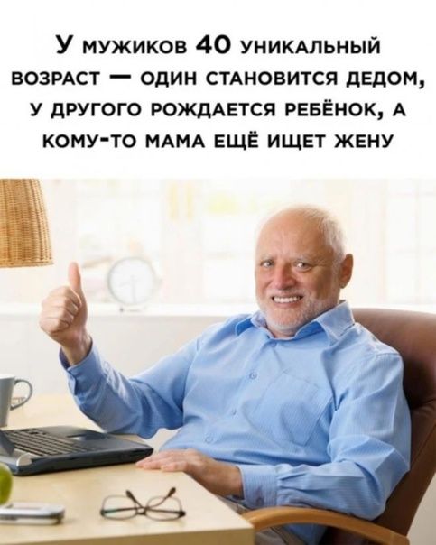 У мужиков 40 уникмьный ВОЗРАСТ один СТАНОВИТСЯ дЕдом у другого РОЖДАЕТСЯ РЕБЁНОК А кому то МАМА ЕЩЁ ищет жену