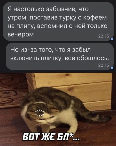 Я настолько забывчив что утром поставив турку с кофеем на плиту вспомнил о ней только вечером 2215 _ Но из за того что я забыл ВКЛЮЧИТЬ ППИТКУ все ОбОШЛОСЬ 2215 ___ _ витяігвлы