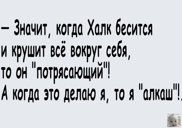 Значит когда Халк бесится и крушит всё вокруг себя то он потрясающий А когда это делают тоя алкаш 13