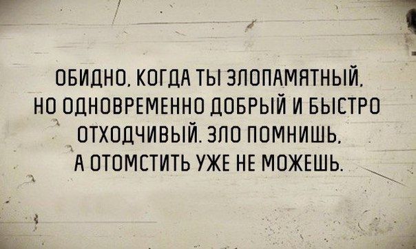 ОБИДНО КОГДА ТЫ ЗПОПАМНТНЫЙ НО ОДНОВРЕМЕННО ДОБРЫЙ И БЫСТРО ОТХОДЧИБЬіЙЭПОПОМНИШЬ А ОТОМСТИТЬ УЖЕ НЕ МОЖЕШЬ