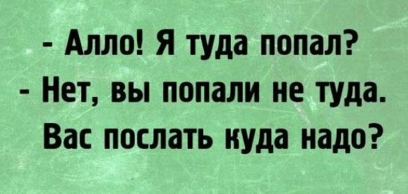 Алло Я туда попал Нет вы попали не туда Вас послать куда надо