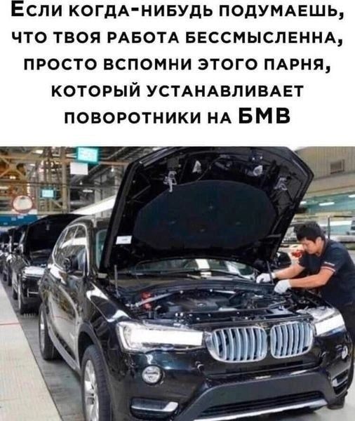 спи КОГДА НИБУДЬ подумдвшь что твоя РАБОТА БЕССМЫСЛЕННА просто вспомни этого мрня который УСТАНАВЛИВАЕТ поворотники НА БМВ