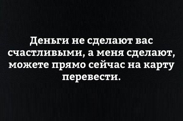 деньги не сделают вас счастливыми а меня сделают можете прямо сейчас на карту перевести