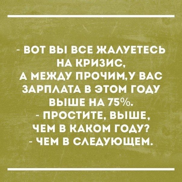 ВОТ ВЫ ВСЕ ЖААУЕТЕСЬ НА КРИЗИС А НЕЖАУ ПРОЧИМЛ ВАС ЗАРПААТА В ЭТОМ ГОАУ ВЫШЕ НА 75 ПРОСТИТЕ ВЫШЕ ЧЕМ В КАКОМ ГОАУ ЧЕМ В САЕАУЮЩЕМ