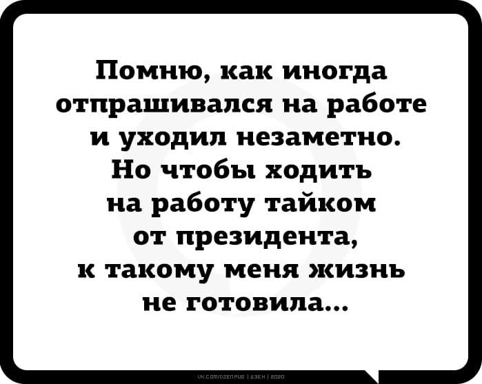 Помню как иногда отпрашивался на работе и уходил незаметно Но чтобы ходить на работу тайком от президента к такому меня жизнь не готовила