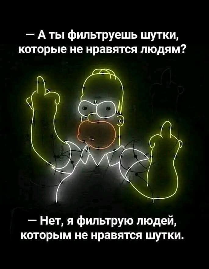 — А ты фильтруешь шутки, которые не нравятся людям?
— Нет, я фильтрую людей, которым не нравятся шутки.