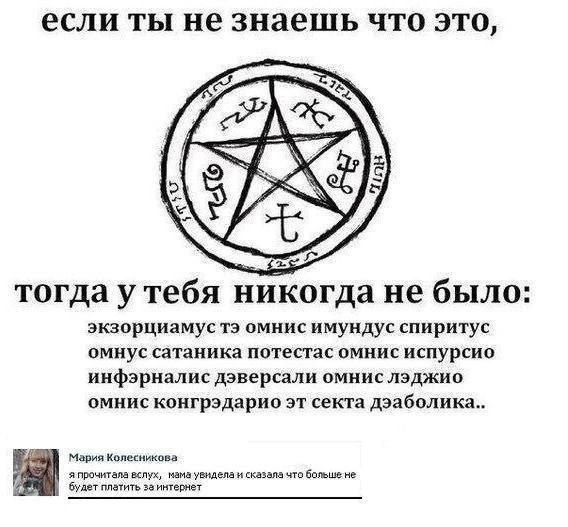 если ТЫ не знаешь ЧТО ЭТО тогда у тебя никогда не было экзорциамус тз омнис имундус спиритус омнус сатаника потестзс омнис испурсио инфэрналис дэверсали омнис лэджио омнис конгрэдарио эт секта дэабилика идпиякмекпикои пдух иидушмаиккщалачтбашщп буитппаіичьэаипешвт