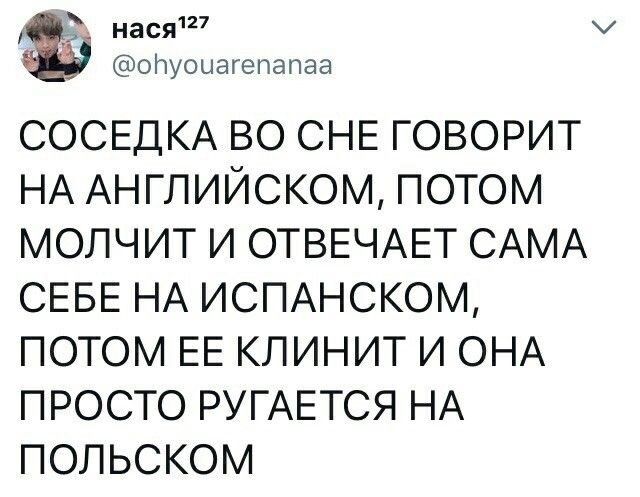 нася127 опуоцагепапаа СОСЕДКА ВО СНЕ ГОВОРИТ НА АНГЛИЙСКОМ ПОТОМ МОЛЧИТ И ОТВЕЧАЕТ САМА СЕБЕ НА ИСПАНСКОМ ПОТОМ ЕЕ КЛИНИТ И ОНА ПРОСТО РУГАЕТСЯ НА ПОЛЬСКОМ