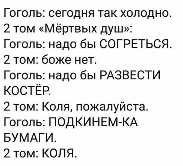 Гоголь сегодня так холодно 2 том Мёртвых душ Гоголь надо бы СОГРЕТЬСЯ 2 том боже нет Гоголь надо бы РАЗВЕСТИ КОСТЁР 2 том Коля пожалуйста Гоголь ПОДКИНЕМКА БУМАГИ 2 том КОЛЯ