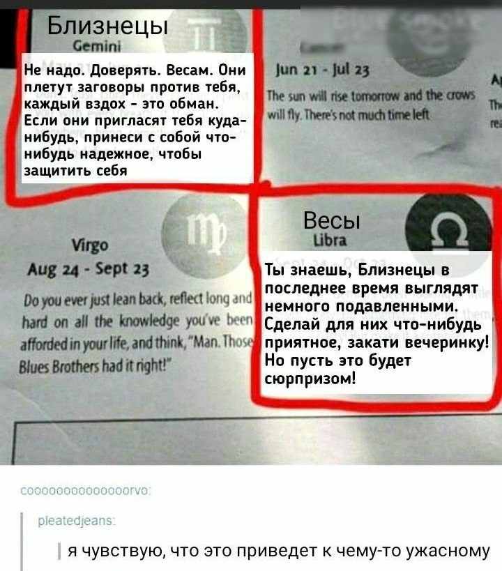 Близнецы Сетіпі Не надо Доверять Весам Они пп плетут заговоры против тебя в И каждый вздох это обман Пишим И 17 Если они пригласят тебя куда ТщеъмпнФШЦ щ нибудь принеси с собой что нибудь надежное чтобы защитить себя А и Бер 13 Ты знаешь Близнецы в последнее время выглядят штшряшщмщщм немного подавленными ст в те Ут Сделай для них что нибудь аіл щите апк имМап Шве пят приятное закати вечеринку Но 