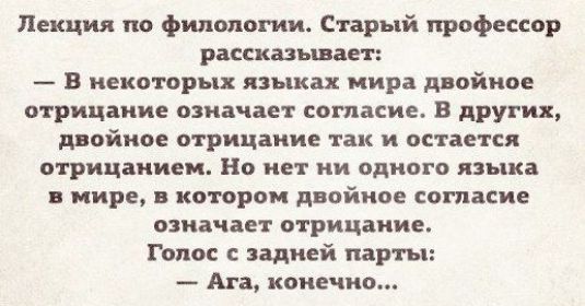 Лекция по филологии Старый профессор рассказывает В некоторых языках мира двойное отрицание означает согласие В других д ойное отрицание так и остается отрицанием Но нет ни одного языка и мире в котором двойное согласие означает отрицание Голос задней парты Ага конечно