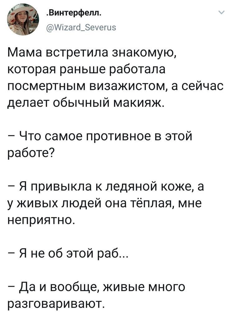 Винтерфелл шіиаго_еегцз Мама встретила знакомую которая раньше работала посмертным визажистом а сейчас делает обычный макияж Что самое противное в этой работе Я привыкла к ледяной коже а у живых людей она тёплая мне неприятно Я не об этой раб Да и вообще живые много разговаривают