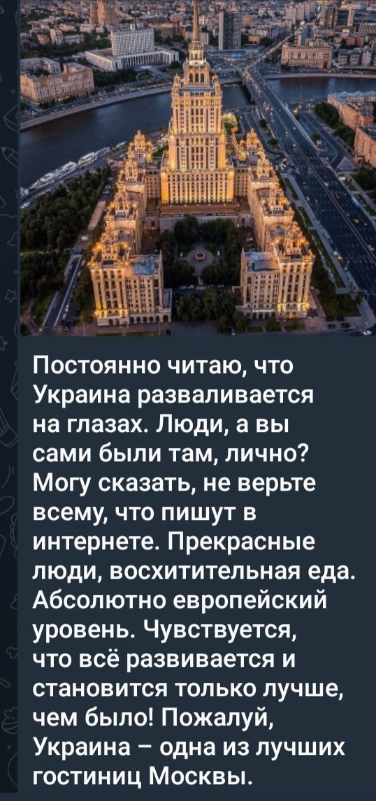 Постоянно читаю что Украина разваливается на глазах Люди а вы сами были там лично Могу сказать не верьте всему что пишут в интернете Прекрасные люди восхитительная еда Абсолютно европейский уровень Чувствуется что всё развивается и становится только лучше чем было Пожалуй Украина одна из лучших гостиниц Москвы