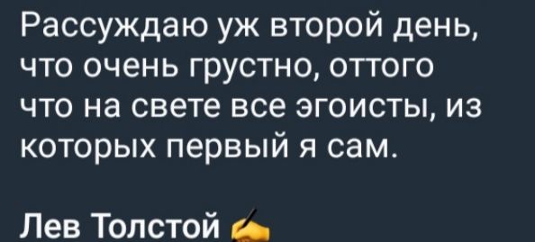 Рассуждаю уж второй день что очень грустно оттого что на свете все эгоисты из которых первый я сам Лев Толстой са