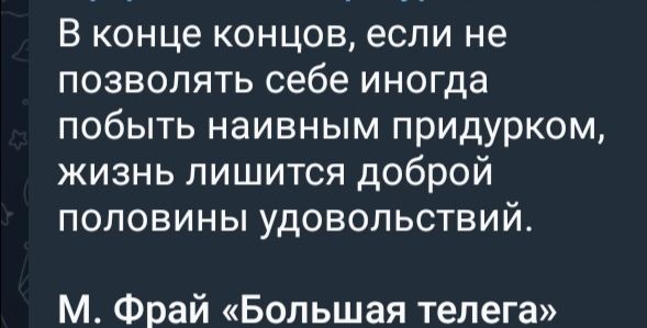 В конце концов если не позволять себе иногда побыть наивным придурком жизнь лишится доброй половины удовольствий М Фрай Большая телега