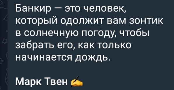 Банкир это человек КОТОРЫЙ одолжит вам зонтик в солнечную погоду чтобы забрать его как только начинается дождь Марк Твен са