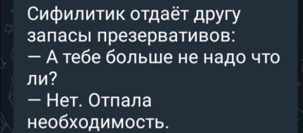 Сифилитик отдаёт другу запасы презервативов Атебе больше не надо что ли Нет Отпала необходимость