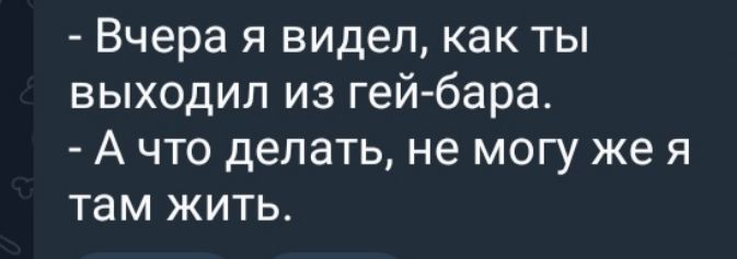 Вчера я видел как ты выходил из гей бара Ачто делать не могу же я там жить