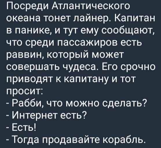 Посреди Атлантического океана тонет лайнер Капитан в панике и тут ему сообщают что среди пассажиров есть раввин который может совершать чудеса Его срочно приводят к капитану и тот просит Рабби что можно сделать Интернет есть Есть Тогда продавайте корабль