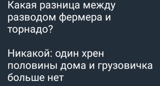 Какая разница между разводом фермера и торнадо Никакой один хрен половины дома и грузовичка больше нет