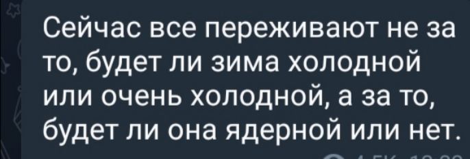 Сейчас все переживают не за то будет ли зима холодной или очень холодной а за то будет ли она ядерной или нет