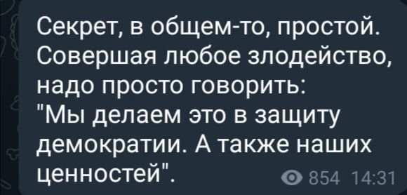 Секрет в общем то простой Совершая любое злодейство надо просто говорить Мы делаем это в защиту демократии А также наших ценностей