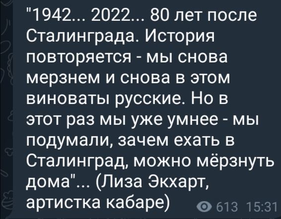 1942 2022 80 лет после Сталинграда История повторяется мы снова мерзнем и снова в этом виноваты русские Но в этот раз мы уже умнее мы подумали зачем ехать в Сталинград можно мёрзнуть дома Лиза Экхарт артистка кабаре