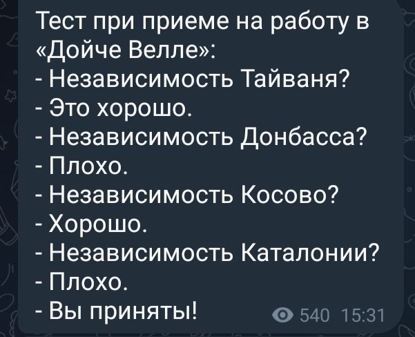 Тест при приеме на работу в Дойче Велле Независимость Тайваня Это хорошо Независимость Донбасса Плохо Независимость Косово Хорошо Независимость Каталонии Плохо Вы приняты 540 1