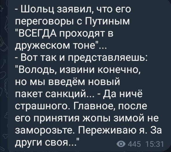 Шольц заявил что его переговоры с Путиным ВСЕГДА проходят в дружеском тоне Вот так и представляешь Володь извини конечно но мы введём новый пакет санкций Да ничё страшного Главное после его принятия жопы зимой не заморозьте Переживаю я За други своя 145