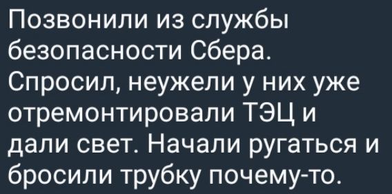 Позвонили из службы безопасности Сбера Спросил неужели у них уже отремонтировали ТЭЦ и дали свет Начали ругаться и бросили трубку почему то