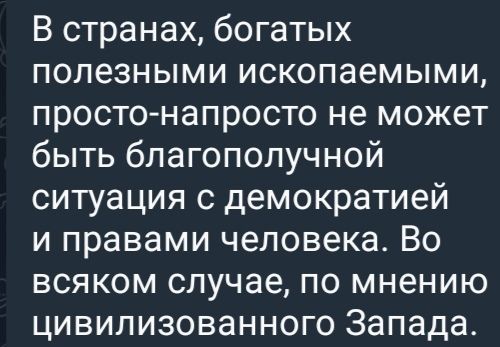 В странах богатых полезными ископаемыми просто напросто не может быть благополучной ситуация с демократией и правами человека Во всяком случае по мнению цивилизованного Запада