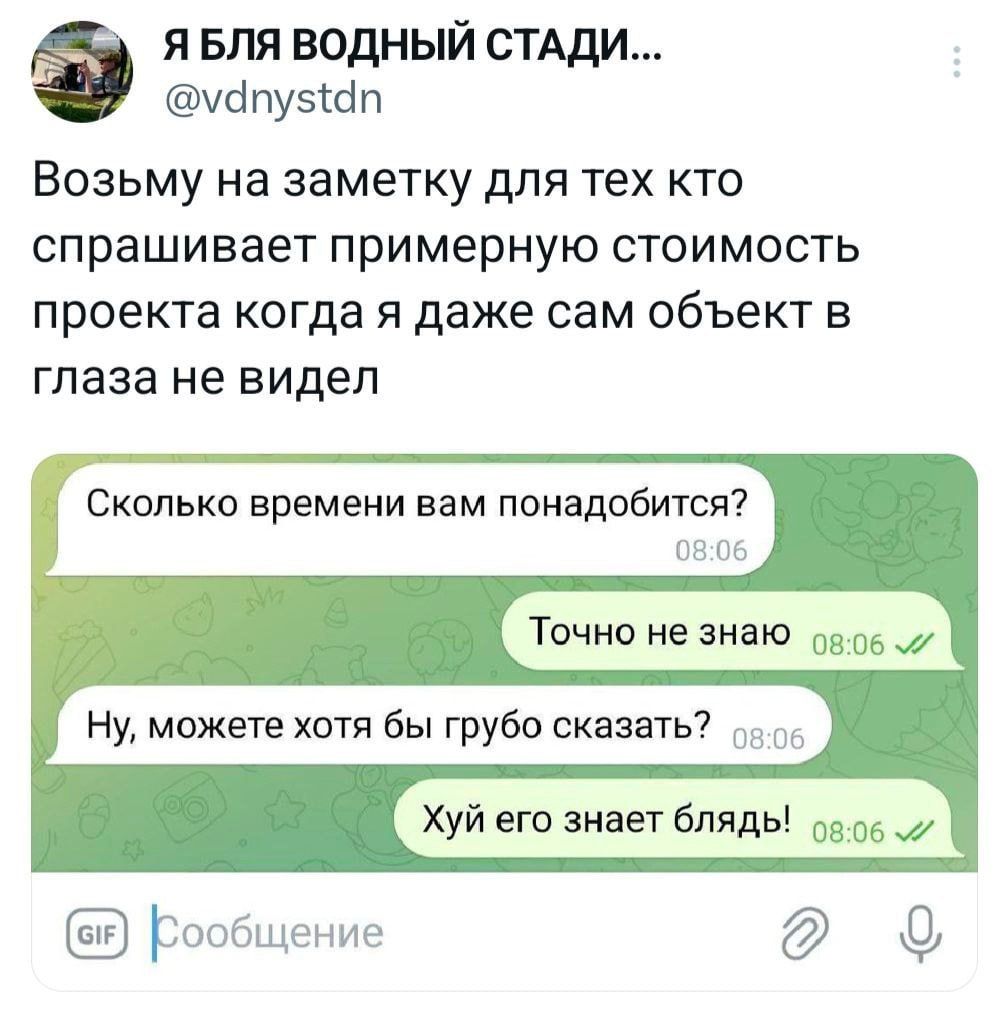 Я БЛЯ ВОДНЫЙ СТАДИ уапу5п Возьму на заметку для тех кто спрашивает примерную стоимость проекта когда я даже сам объект в глаза не видел Сколько времени вам понадобится 080 Точно не знаю во6 7 Ну можете хотя бы грубо сказать а 05 Хуй его знает блядь оа06 2 е Гообщение д