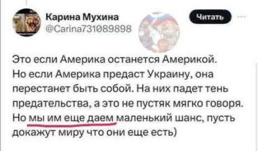 Карина Мухина Саппа731089898 Это если Америка останется Америкой Но если Америка предаст Украину она перестанет быть собой На них падет тень предательства а это не пустяк мягко говоря Но мы им еще даем маленький шанс пусть докажут миру что они еще есть