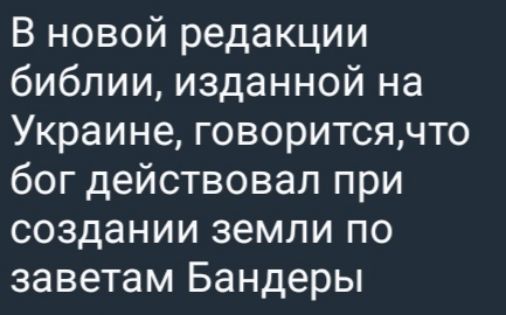 В новой редакции библии изданной на Украине говоритсячто бог действовал при создании земли по заветам Бандеры